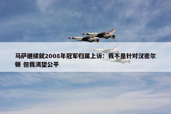 马萨继续就2008年冠军归属上诉：我不是针对汉密尔顿 但我渴望公平