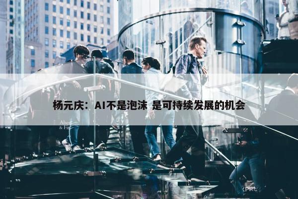 杨元庆：AI不是泡沫 是可持续发展的机会