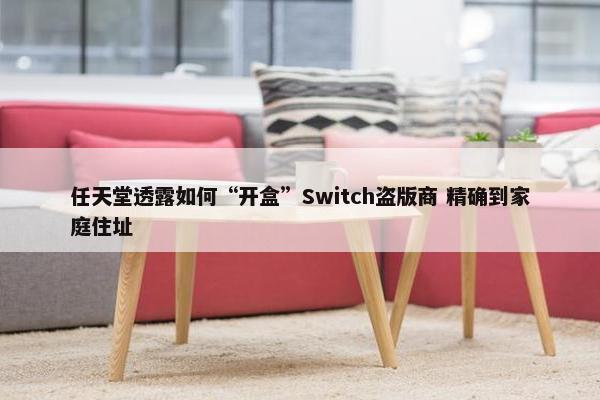 任天堂透露如何“开盒”Switch盗版商 精确到家庭住址