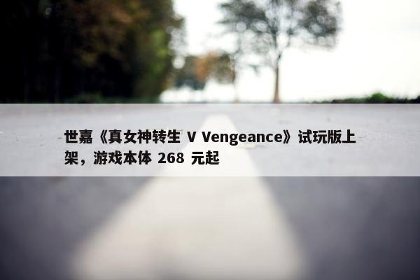 世嘉《真女神转生 V Vengeance》试玩版上架，游戏本体 268 元起