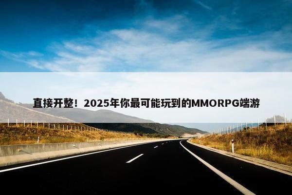 直接开整！2025年你最可能玩到的MMORPG端游