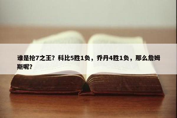 谁是抢7之王？科比5胜1负，乔丹4胜1负，那么詹姆斯呢？