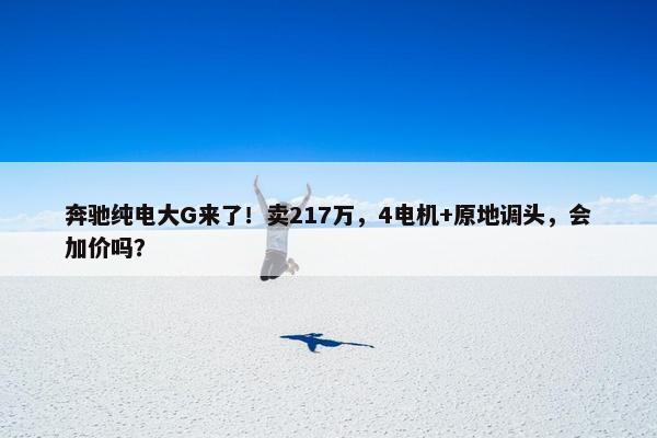 奔驰纯电大G来了！卖217万，4电机+原地调头，会加价吗？