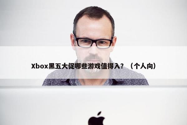 Xbox黑五大促哪些游戏值得入？（个人向）