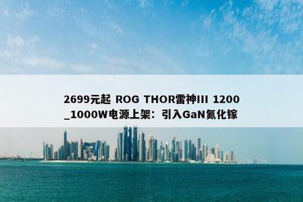 2699元起 ROG THOR雷神III 1200_1000W电源上架：引入GaN氮化镓