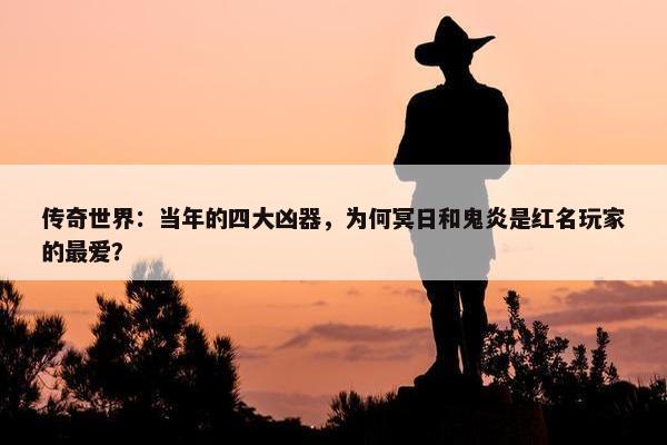 传奇世界：当年的四大凶器，为何冥日和鬼炎是红名玩家的最爱？