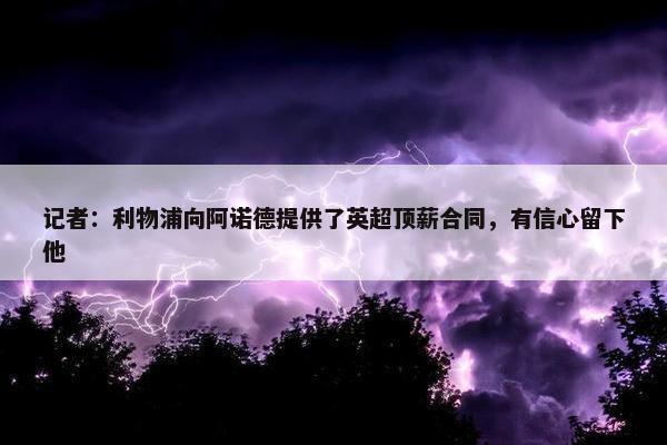 记者：利物浦向阿诺德提供了英超顶薪合同，有信心留下他