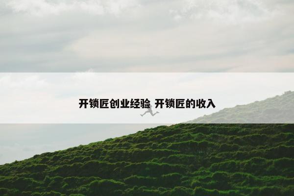 开锁匠创业经验 开锁匠的收入