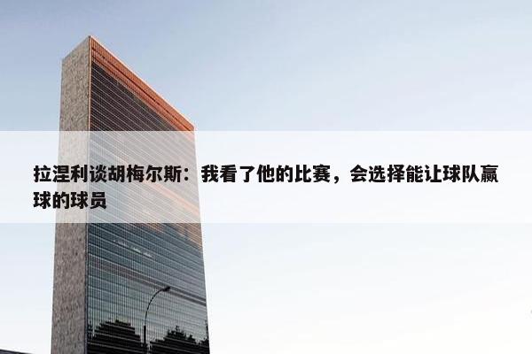 拉涅利谈胡梅尔斯：我看了他的比赛，会选择能让球队赢球的球员