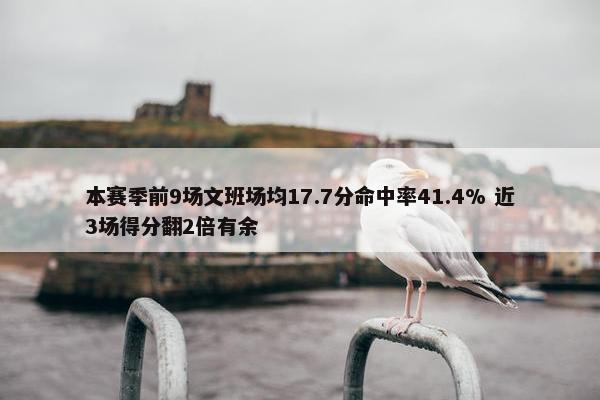 本赛季前9场文班场均17.7分命中率41.4% 近3场得分翻2倍有余