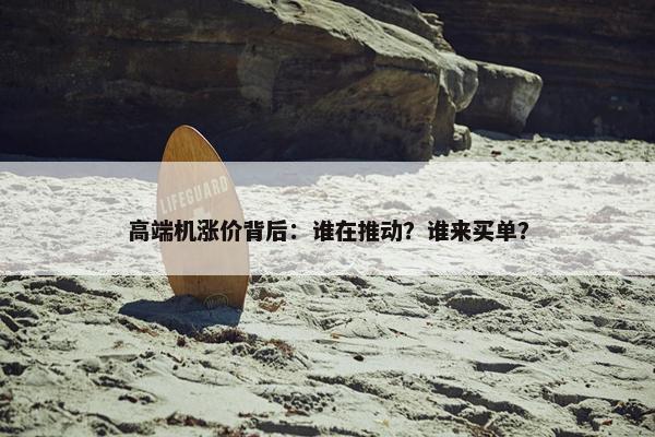 高端机涨价背后：谁在推动？谁来买单？