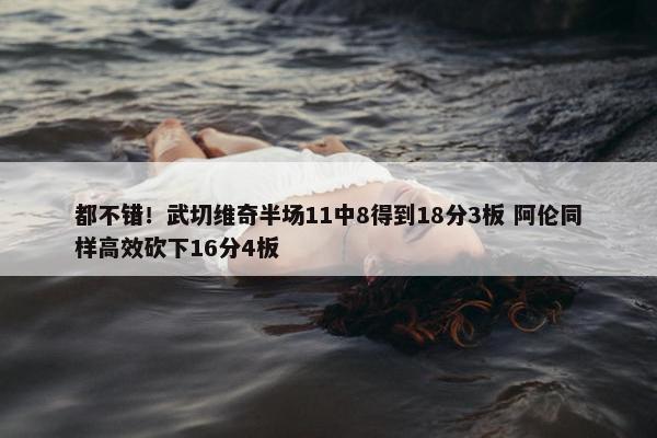 都不错！武切维奇半场11中8得到18分3板 阿伦同样高效砍下16分4板