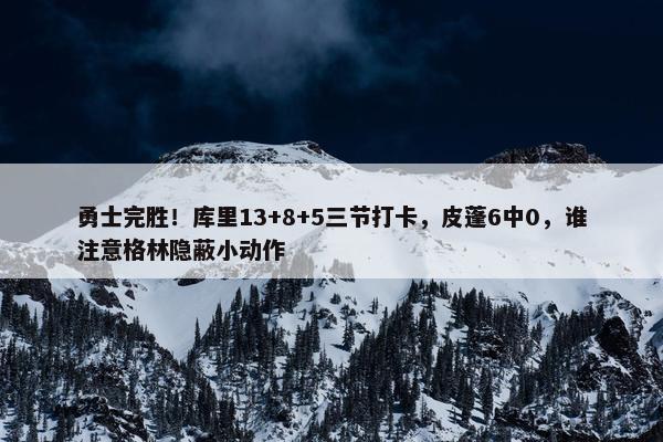 勇士完胜！库里13+8+5三节打卡，皮蓬6中0，谁注意格林隐蔽小动作