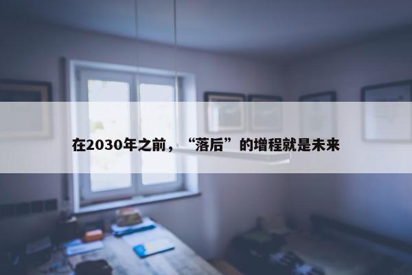 在2030年之前，“落后”的增程就是未来