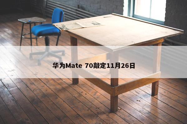 华为Mate 70敲定11月26日