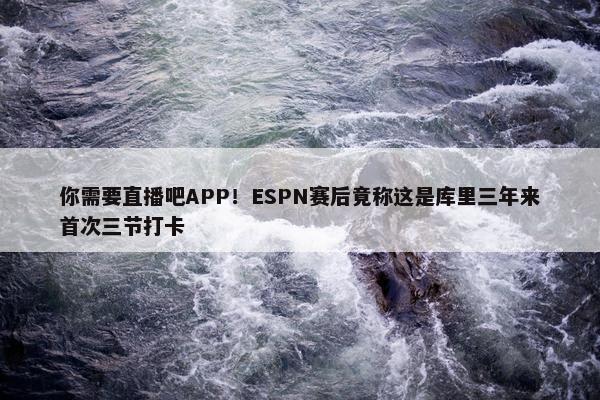 你需要直播吧APP！ESPN赛后竟称这是库里三年来首次三节打卡