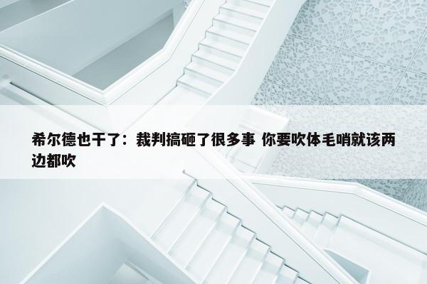 希尔德也干了：裁判搞砸了很多事 你要吹体毛哨就该两边都吹