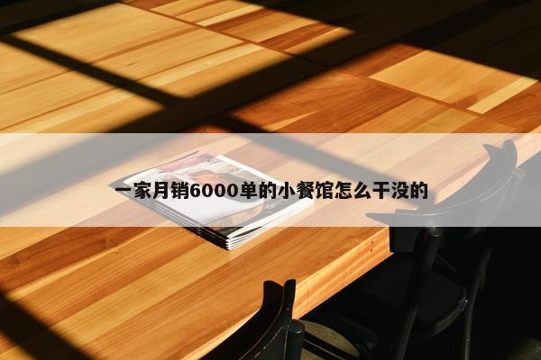 一家月销6000单的小餐馆怎么干没的