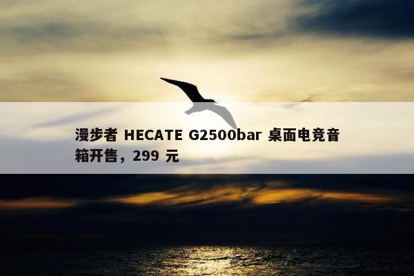 漫步者 HECATE G2500bar 桌面电竞音箱开售，299 元