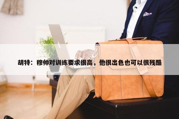 胡特：穆帅对训练要求很高，他很出色也可以很残酷