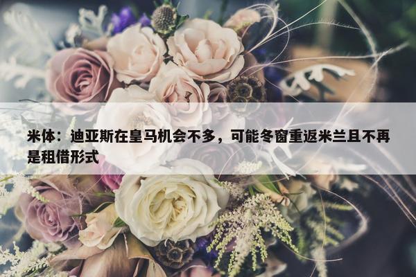 米体：迪亚斯在皇马机会不多，可能冬窗重返米兰且不再是租借形式