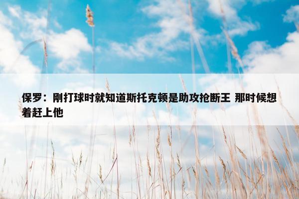 保罗：刚打球时就知道斯托克顿是助攻抢断王 那时候想着赶上他