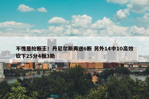 不愧是抢断王！丹尼尔斯再送6断 另外14中10高效砍下25分4板3助