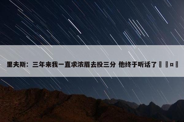 里夫斯：三年来我一直求浓眉去投三分 他终于听话了🤣