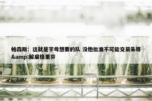 帕森斯：这就是字母想要的队 没他批准不可能交易朱哥&解雇格里芬