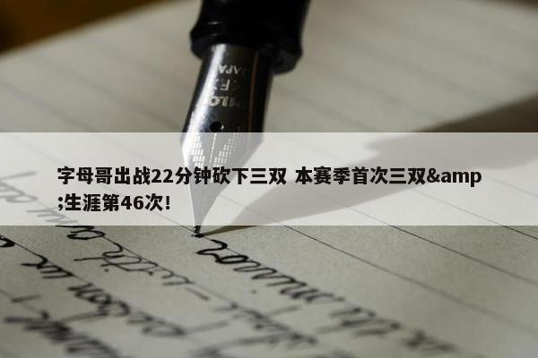 字母哥出战22分钟砍下三双 本赛季首次三双&生涯第46次！