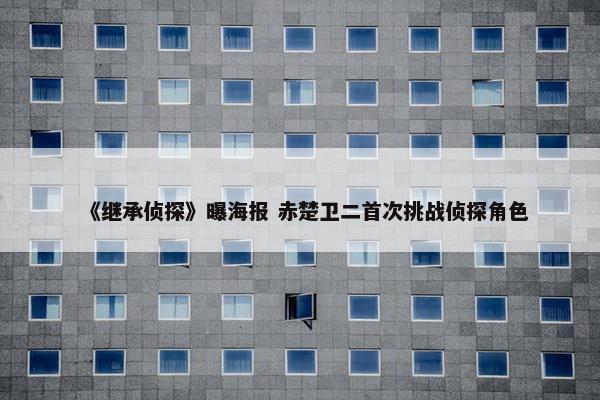 《继承侦探》曝海报 赤楚卫二首次挑战侦探角色