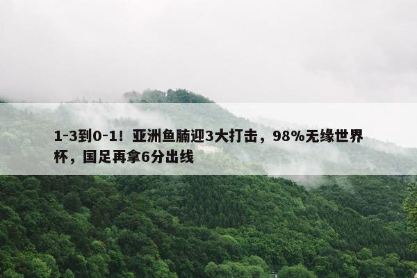 1-3到0-1！亚洲鱼腩迎3大打击，98%无缘世界杯，国足再拿6分出线