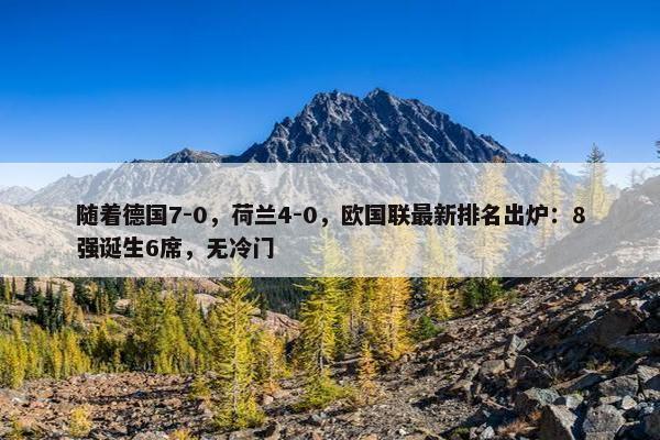 随着德国7-0，荷兰4-0，欧国联最新排名出炉：8强诞生6席，无冷门