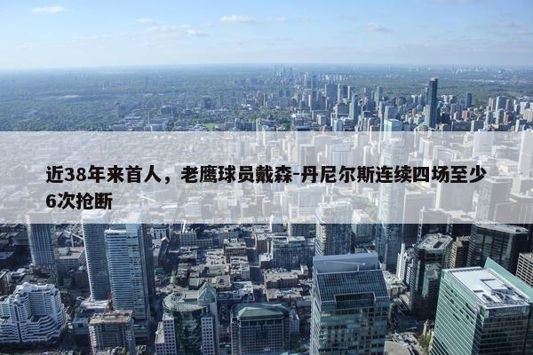 近38年来首人，老鹰球员戴森-丹尼尔斯连续四场至少6次抢断