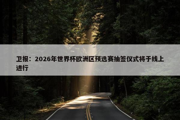 卫报：2026年世界杯欧洲区预选赛抽签仪式将于线上进行