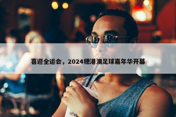 喜迎全运会，2024穗港澳足球嘉年华开幕