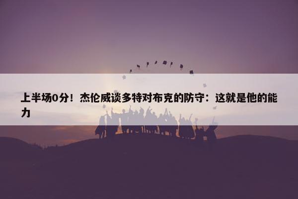 上半场0分！杰伦威谈多特对布克的防守：这就是他的能力