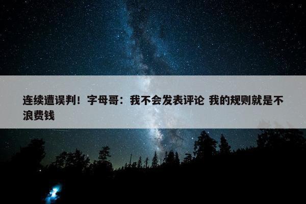 连续遭误判！字母哥：我不会发表评论 我的规则就是不浪费钱