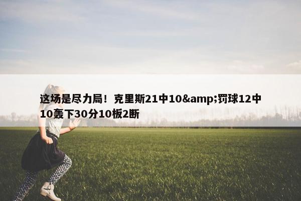 这场是尽力局！克里斯21中10&罚球12中10轰下30分10板2断