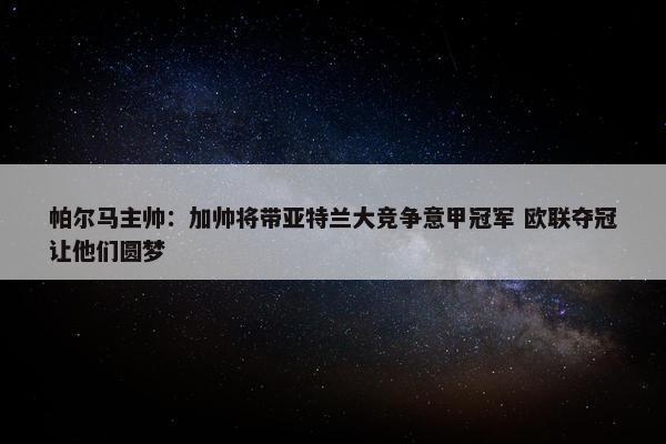 帕尔马主帅：加帅将带亚特兰大竞争意甲冠军 欧联夺冠让他们圆梦