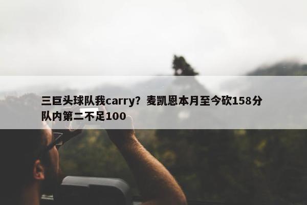 三巨头球队我carry？麦凯恩本月至今砍158分 队内第二不足100