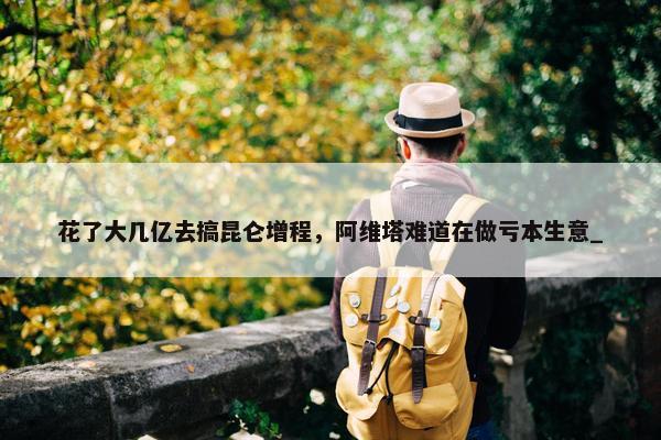 花了大几亿去搞昆仑增程，阿维塔难道在做亏本生意_