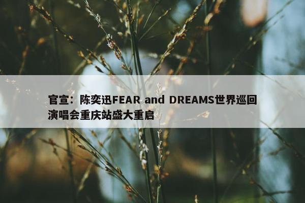 官宣：陈奕迅FEAR and DREAMS世界巡回演唱会重庆站盛大重启