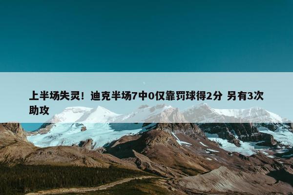 上半场失灵！迪克半场7中0仅靠罚球得2分 另有3次助攻