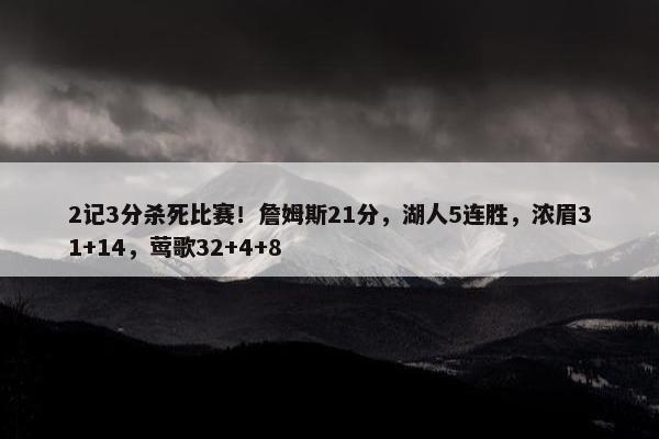 2记3分杀死比赛！詹姆斯21分，湖人5连胜，浓眉31+14，莺歌32+4+8