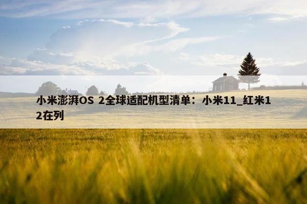 小米澎湃OS 2全球适配机型清单：小米11_红米12在列