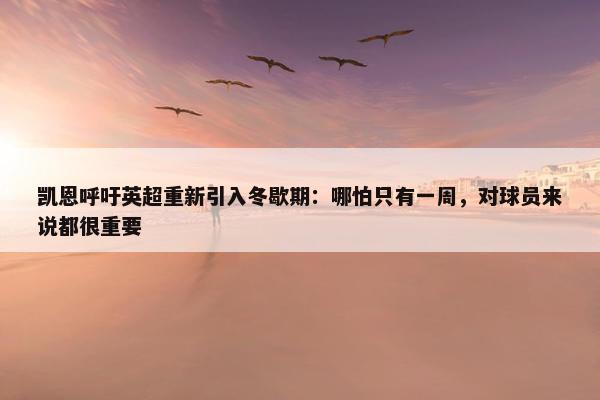 凯恩呼吁英超重新引入冬歇期：哪怕只有一周，对球员来说都很重要