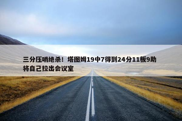 三分压哨绝杀！塔图姆19中7得到24分11板9助 将自己拉出会议室