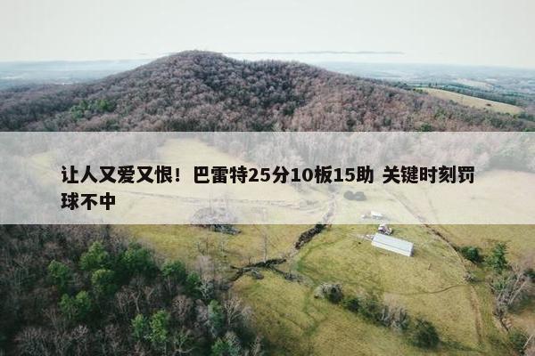 让人又爱又恨！巴雷特25分10板15助 关键时刻罚球不中