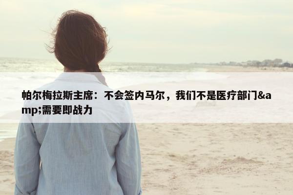 帕尔梅拉斯主席：不会签内马尔，我们不是医疗部门&需要即战力